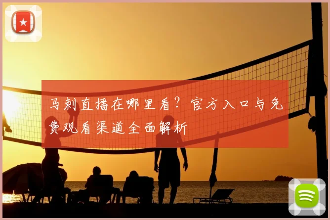 马刺直播在哪里看？官方入口与免费观看渠道全面解析
