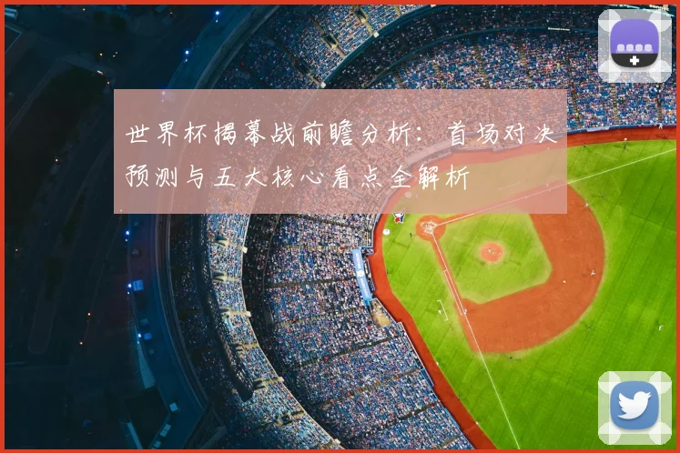 世界杯揭幕战前瞻分析:首场对决预测与五大核心看点全解析